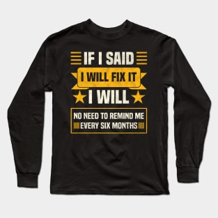 If I Said I Will Fix it No Need To Remind Me Funny Long Sleeve T-Shirt